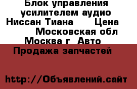 Блок управления усилителем аудио Ниссан Тиана 32 › Цена ­ 5 000 - Московская обл., Москва г. Авто » Продажа запчастей   